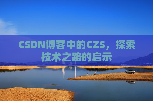 CSDN博客中的CZS，探索技术之路的启示